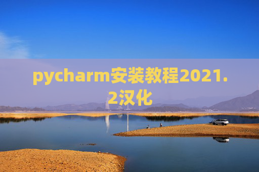 pycharm安装教程2021.2汉化 pycharm安装教程2021.2汉化